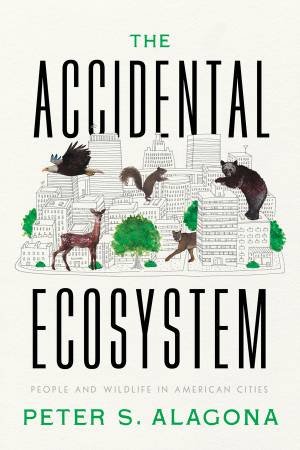 The Accidental Ecosystem by Peter S. Alagona