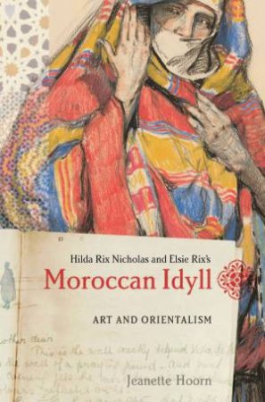 Moroccan Idyll: Art And Orientalism by Jeanette Hoorn