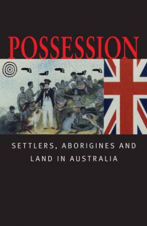 Possession: Settlers, Aborigines and Land in Australia by Bain Attwood