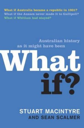 What If?: Australian History As It Might Have Been by Stuart Macintyre & Sean Scalmer