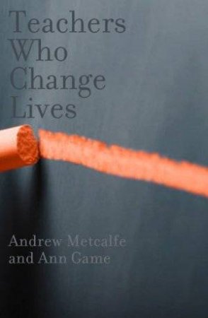 Teachers Who Change Lives by Andrew Metcalfe & Ann Game