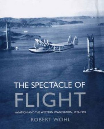 The Spectacle Of Flight by Robert Wohl