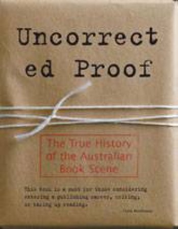 Uncorrected Proof: The True History Of The Australian Book Scene by Anonymous