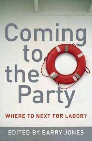 Coming To The Party: Where To Next For Labor? by Barry  Jones (Ed)