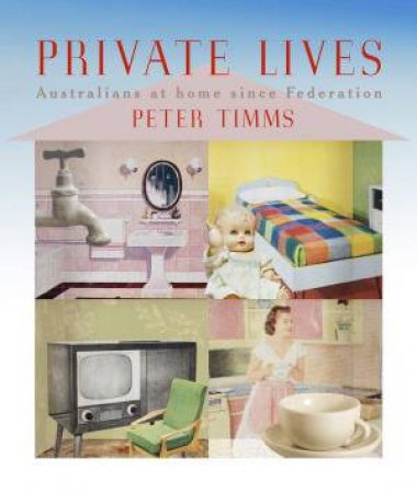 Private Lives: Australians at Home since Federation by Peter Timms