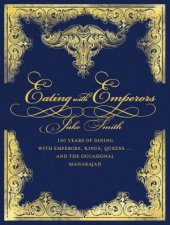 Eating with Emperors 150 Years of Dining with Emperors Kings Queens  and the Occasional Maharajah