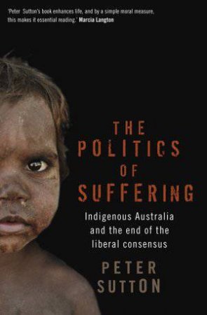 Politics of Suffering, The: Indigenous Australia and the endof the liberal consensus by Peter Sutton