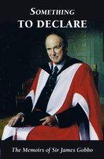 Something to Declare The Memoirs of Sir James Gobbo