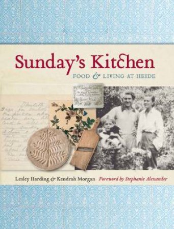 Sunday's Kitchen: Food and Living at Heide by Lesley Harding & Kendrah Morgan