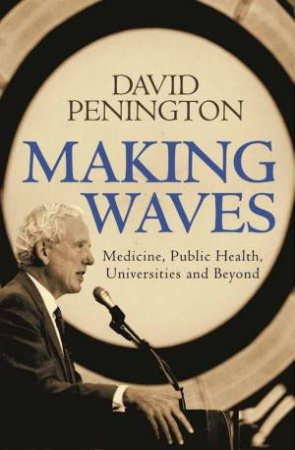 Making Waves: Medicine, Public Health, Universities and Beyond by David Penington