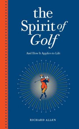 Spirit of Golf, The: And How It Applies to Life by Richard Allen