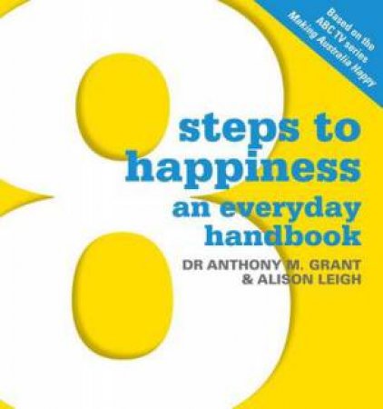 8 Steps to Happiness: An Everyday Handbook by Anthony M Grant & Alison Leigh