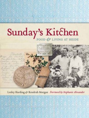 Sunday's Kitchen: Food and Living at Heide by Lesley Harding & Kendrah Morgan 