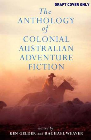 The Anthology of Colonial Australian Adventure Fiction by Ken Gelder & Rachel Weaver 