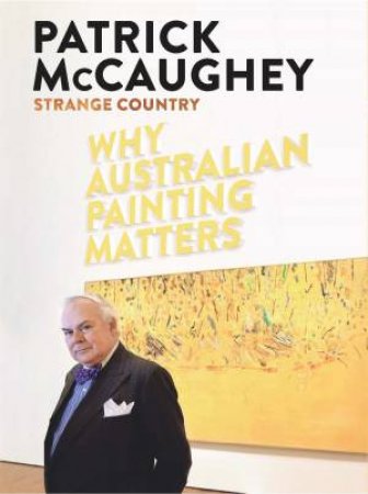 Strange Country: Why Australian Painting Matters by Patrick McCaughey