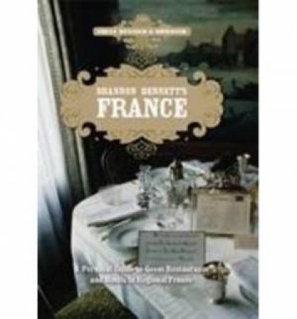 Shannon Bennett's France: A Personal Guide To Fine Dining In Regional France by Shannon Bennett