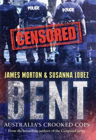 Bent: Australia's Crooked Cops by James Morton & Susanna Lobez