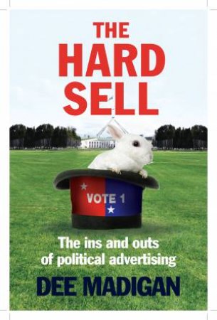 The Hard Sell: The tricks and techniques of Political Advertising by Dee Madigan