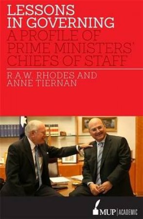 Lessons in Governing A Profile of Prime Ministers Chiefs of Staff by R.A.W. Rhodes and Anne Tiernan