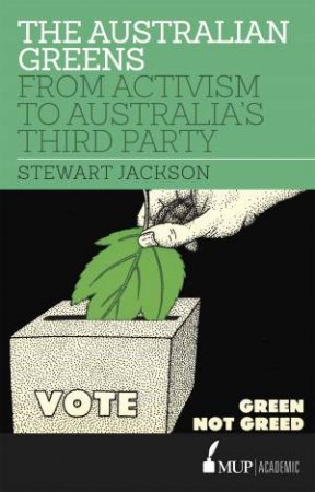 The Australian Greens: From Activism To Australia's Third Party by Stewart Jackson