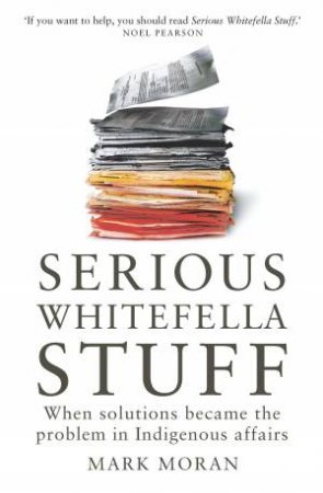 Serious Whitefella Stuff: When solutions became the problem in Indigenous affairs by Mark Moran