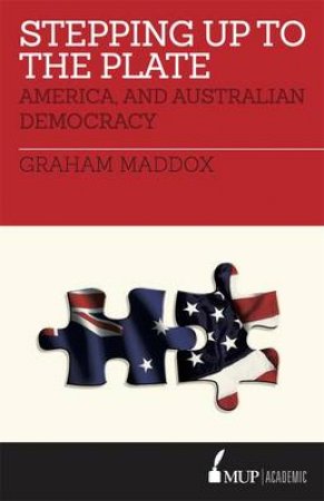 Stepping Up To The Plate: America, And Australian Democracy by Graham Maddox