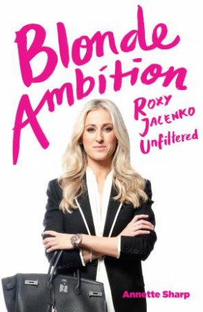 Blonde Ambition: Roxy Jacenko's Untold Story by Annette Sharp