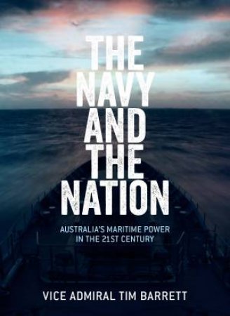 The Navy And The Nation: Australia's Maritime Power In The 21st Century by Tim Barrett