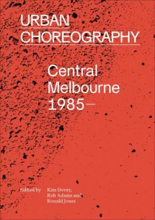 Urban Choreography: Central Melbourne, 1985- by Kim Dovey, Rob Adams & Ron Jones