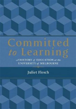 Committed to Learning: A History of Education at the University of Melbourne by Juliet Flesch