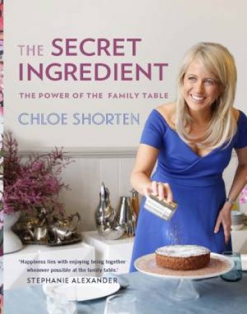 The Secret Ingredient: The Power Of The Family Table by Chloe Shorten