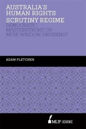 Australia's Human Rights Scrutiny Regime: Democratic Masterstroke Or Mere Window Dressing? by Adam Fletcher