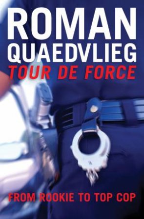 Tour De Force: From Rookie To Top Cop by Roman Quaedvlieg