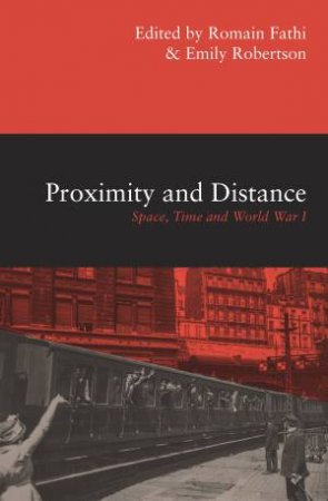 Proximity And Distance: Space, Time And World War I by Romain Fathi & Emily Robertson