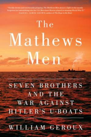 The Mathews Men: Seven Brothers and the War Against Hitler's U-Boats by William Geroux