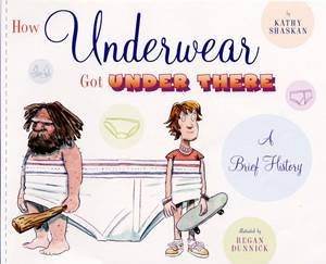 How Underwear Got There: A Brief History by Kathy Shaskan