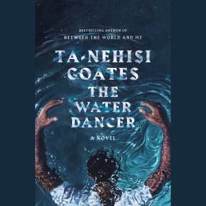 The Water Dancer: A Novel by Ta-Nehisi Coates