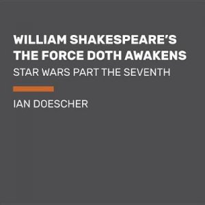 William Shakespeare's The Force Doth Awakens: Star Wars Part the Seventh by Ian Doescher