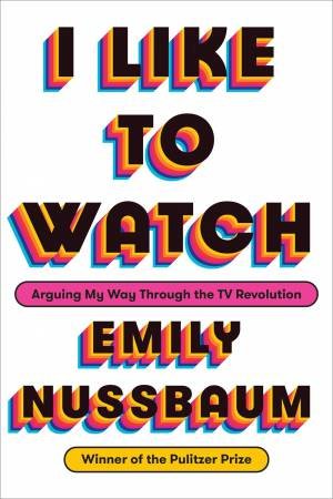 I Like To Watch by Emily Nussbaum