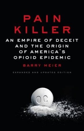 Pain Killer: An Empire Of Deceit And The Origin Of America's Opioid Epidemic by Barry Meier