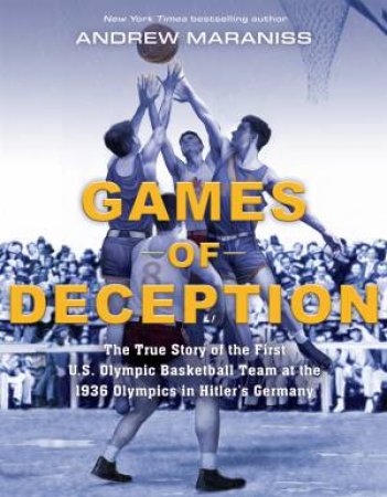 Games Of Deception: The True Story Of The First U.S. Olympic Basketball Team At The 1936 Olympics In Hitler's Germany by Andrew Maraniss