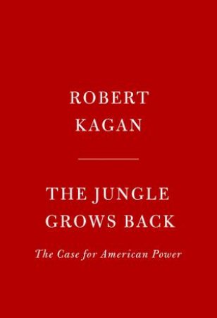 The Jungle Grows Back: America and Our Imperiled World by Robert Kagan