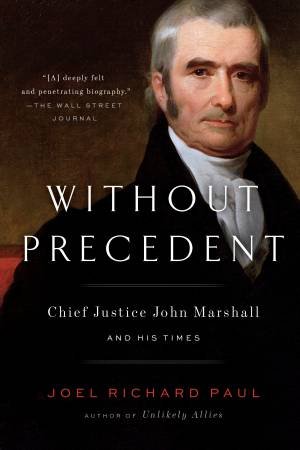 Without Precedent: Chief Justice John Marshall and His Times by Joel Richard Paul