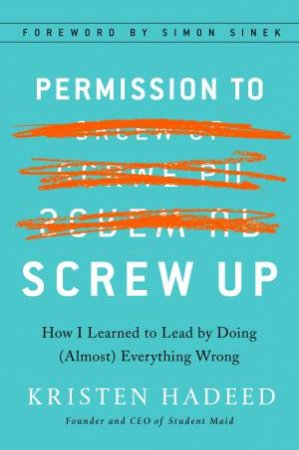 Permission To Screw Up: How I Learned To Lead By Doing (Almost) Everything Wrong by Kristen Hadeed