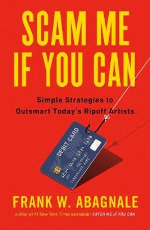 Scam Me If You Can: Simple Strategies to Outsmart Today's Ripoff Artists by Frank Abagnale