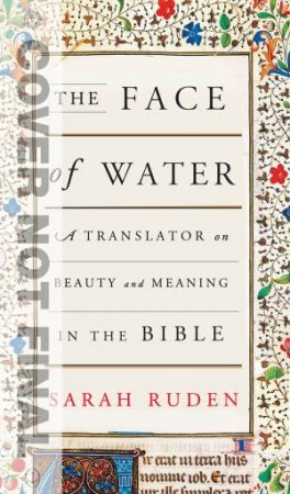 The Face Of Water: A Translator on Beauty and Meaning in the Bible by Sarah Ruden