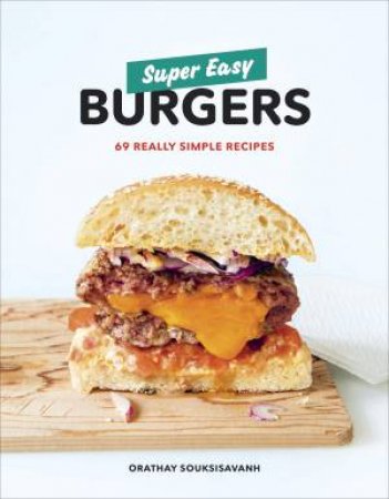 Super Easy Burgers: 69 Really Simple Recipes by Orathay Souksisavanh