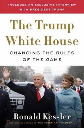 Inside the Trump White House: Changing the Rules of the Game by Ronald Kessler