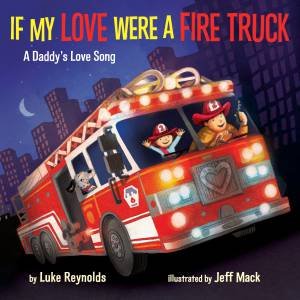 If My Love Were A Fire Truck: A Daddy's Love Song by Luke Reynolds