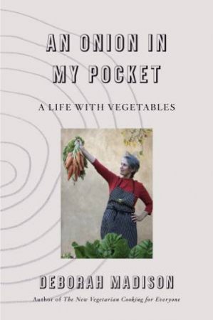 An Onion In My Pocket: My Life With Vegetables by Deborah Madison